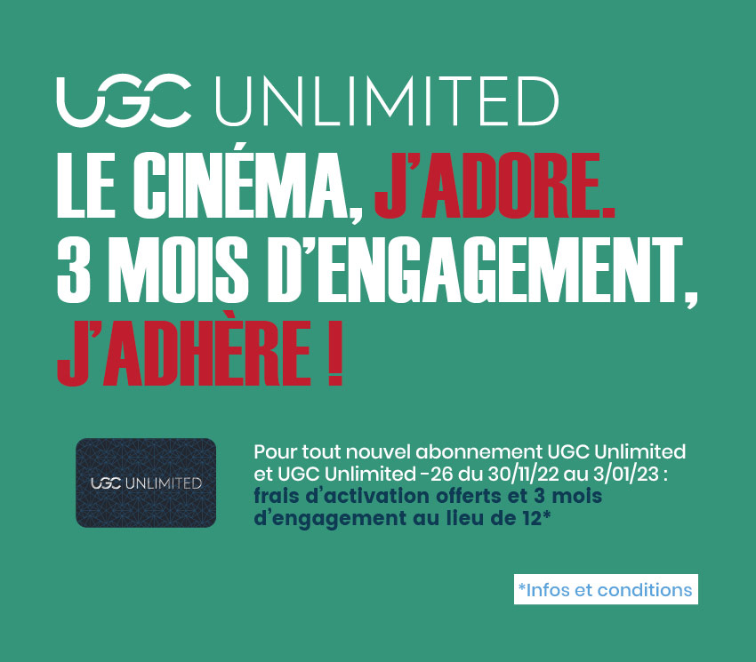 Pour tout nouvel abonnement UGC Unlimited et UGC Unlimited -26 du 30/11/22 au 3/01/23 : frais d'activation offerts et 3 mois d'engagement au lieu de 12*.